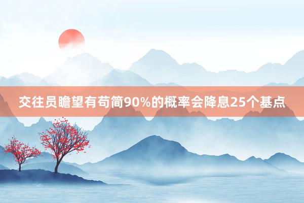 交往员瞻望有苟简90%的概率会降息25个基点