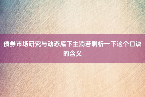 债券市场研究与动态底下主淌若剥析一下这个口诀的含义