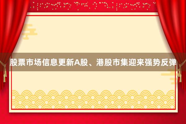 股票市场信息更新A股、港股市集迎来强势反弹