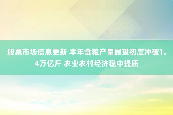 股票市场信息更新 本年食粮产量展望初度冲破1.4万亿斤 农业农村经济稳中提质