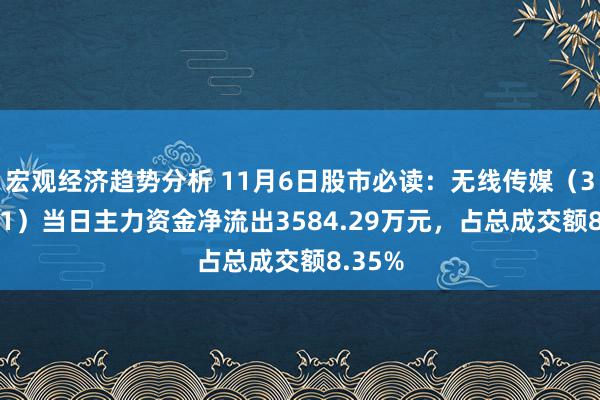 宏观经济趋势分析 11月6日股市必读：无线传媒（301551）当日主力资金净流出3584.29万元，占总成交额8.35%