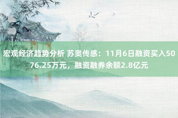 宏观经济趋势分析 苏奥传感：11月6日融资买入5076.25万元，融资融券余额2.8亿元