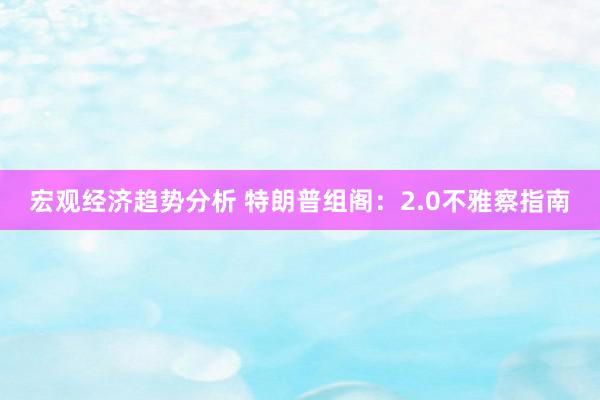 宏观经济趋势分析 特朗普组阁：2.0不雅察指南