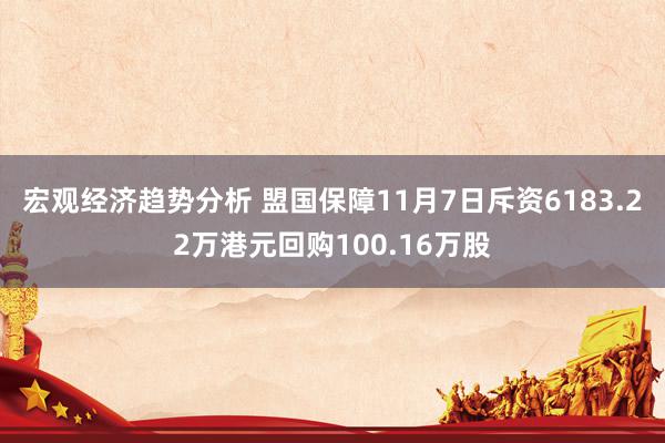 宏观经济趋势分析 盟国保障11月7日斥资6183.22万港元回购100.16万股