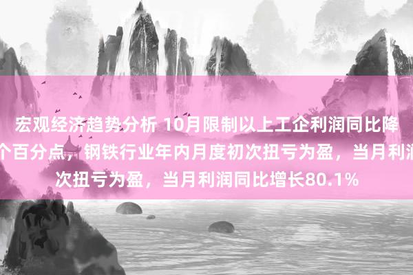 宏观经济趋势分析 10月限制以上工企利润同比降幅大幅收窄17.1个百分点，钢铁行业年内月度初次扭亏为盈，当月利润同比增长80.1%