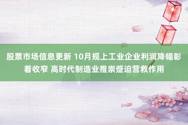 股票市场信息更新 10月规上工业企业利润降幅彰着收窄 高时代制造业推崇蹙迫营救作用