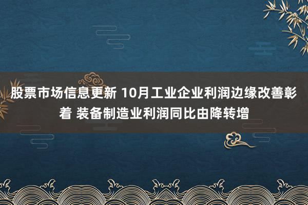 股票市场信息更新 10月工业企业利润边缘改善彰着 装备制造业利润同比由降转增