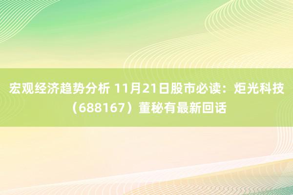 宏观经济趋势分析 11月21日股市必读：炬光科技（688167）董秘有最新回话