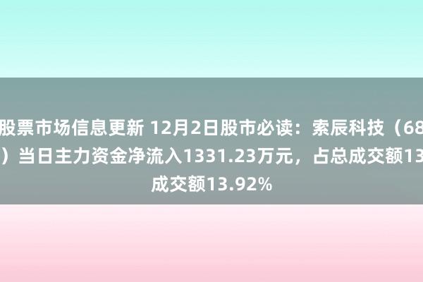 股票市场信息更新 12月2日股市必读：索辰科技（688507）当日主力资金净流入1331.23万元，占总成交额13.92%