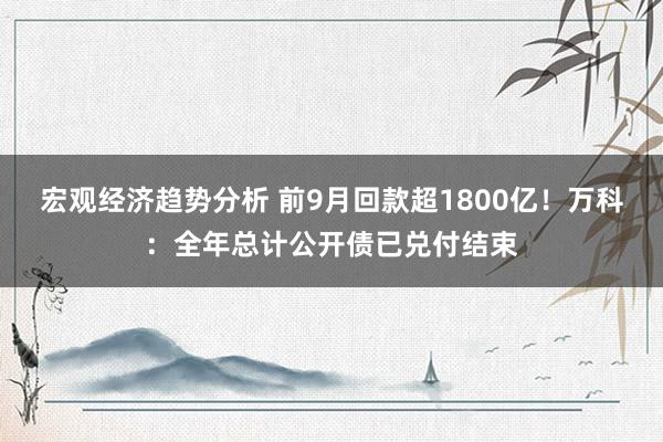 宏观经济趋势分析 前9月回款超1800亿！万科：全年总计公开债已兑付结束