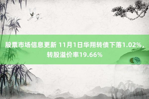 股票市场信息更新 11月1日华翔转债下落1.02%，转股溢价率19.66%