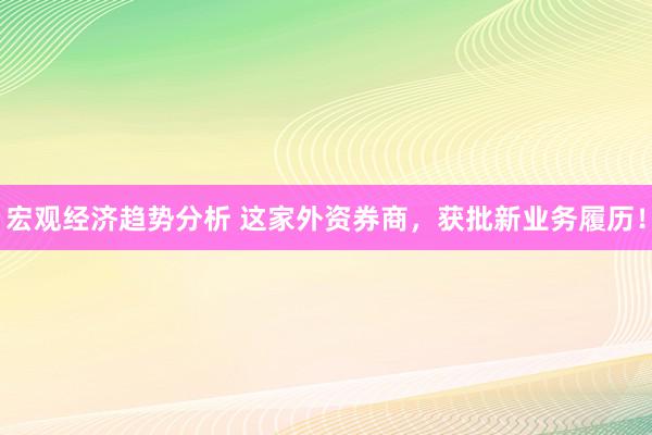 宏观经济趋势分析 这家外资券商，获批新业务履历！