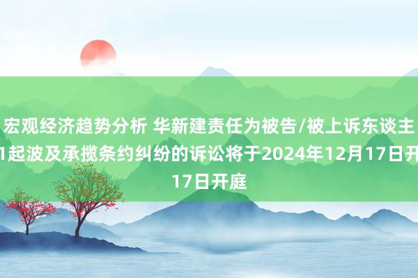 宏观经济趋势分析 华新建责任为被告/被上诉东谈主的1起波及承揽条约纠纷的诉讼将于2024年12月17日开庭