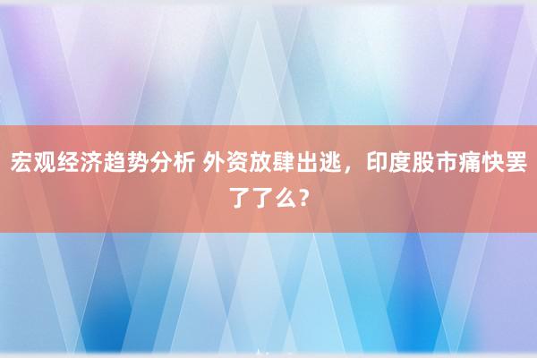 宏观经济趋势分析 外资放肆出逃，印度股市痛快罢了了么？