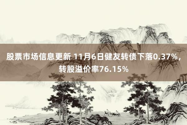 股票市场信息更新 11月6日健友转债下落0.37%，转股溢价率76.15%