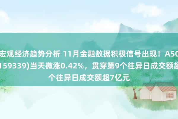 宏观经济趋势分析 11月金融数据积极信号出现！A500ETF(159339)当天微涨0.42%，贯穿第9个往异日成交额超7亿元