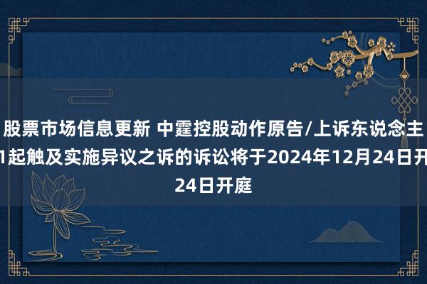 股票市场信息更新 中霆控股动作原告/上诉东说念主的1起触及实施异议之诉的诉讼将于2024年12月24日开庭