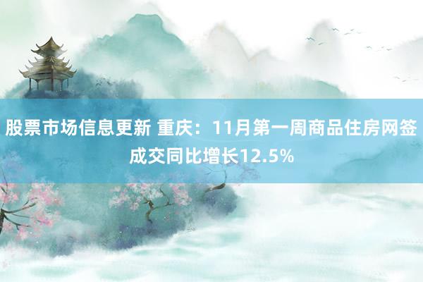 股票市场信息更新 重庆：11月第一周商品住房网签成交同比增长12.5%