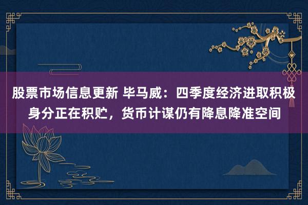 股票市场信息更新 毕马威：四季度经济进取积极身分正在积贮，货币计谋仍有降息降准空间