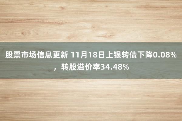 股票市场信息更新 11月18日上银转债下降0.08%，转股溢价率34.48%