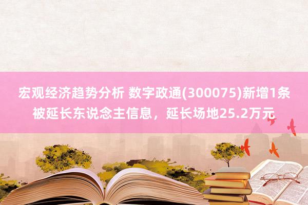 宏观经济趋势分析 数字政通(300075)新增1条被延长东说念主信息，延长场地25.2万元