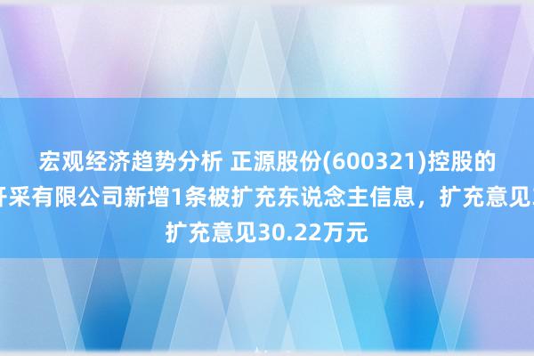 宏观经济趋势分析 正源股份(600321)控股的四川澋源开采有限公司新增1条被扩充东说念主信息，扩充意见30.22万元