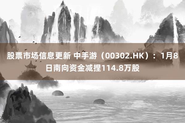 股票市场信息更新 中手游（00302.HK）：1月8日南向资金减捏114.8万股