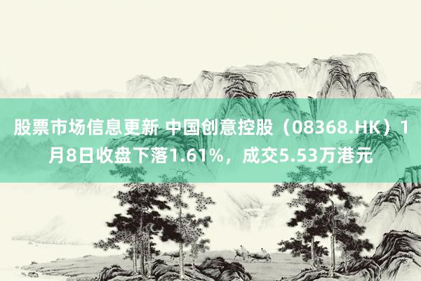 股票市场信息更新 中国创意控股（08368.HK）1月8日收盘下落1.61%，成交5.53万港元