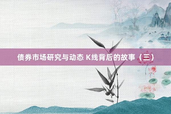 债券市场研究与动态 K线背后的故事（三）