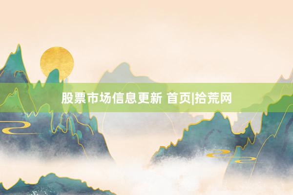 股票市场信息更新 首页|拾荒网