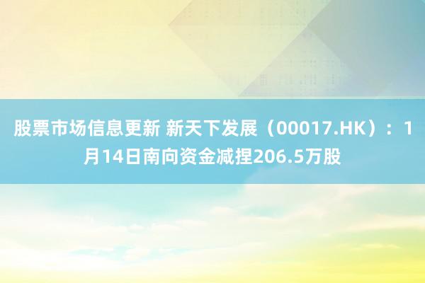 股票市场信息更新 新天下发展（00017.HK）：1月14日南向资金减捏206.5万股