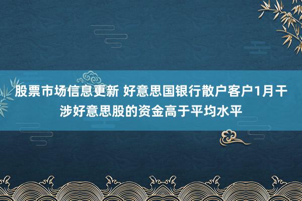 股票市场信息更新 好意思国银行散户客户1月干涉好意思股的资金高于平均水平