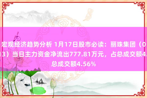 宏观经济趋势分析 1月17日股市必读：丽珠集团（000513）当日主力资金净流出777.81万元，占总成交额4.56%