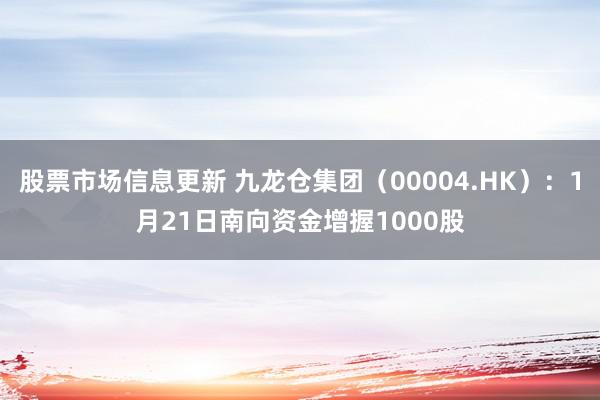 股票市场信息更新 九龙仓集团（00004.HK）：1月21日南向资金增握1000股