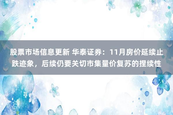 股票市场信息更新 华泰证券：11月房价延续止跌迹象，后续仍要关切市集量价复苏的捏续性