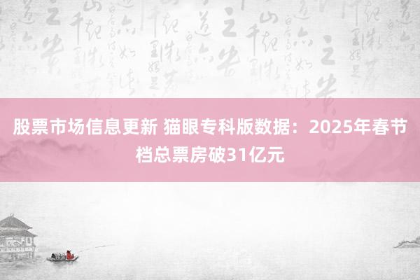 股票市场信息更新 猫眼专科版数据：2025年春节档总票房破31亿元