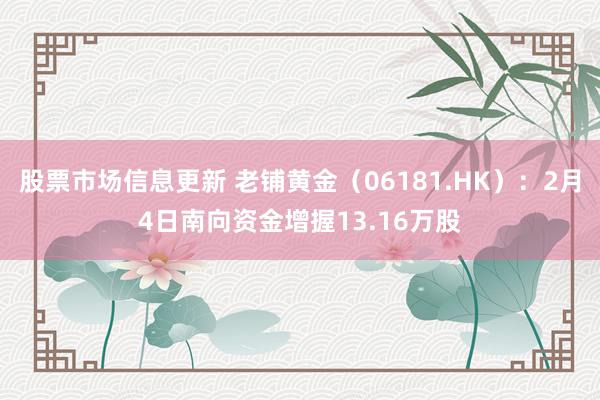 股票市场信息更新 老铺黄金（06181.HK）：2月4日南向资金增握13.16万股