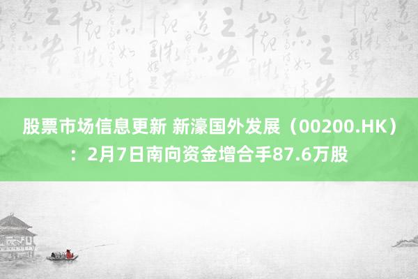 股票市场信息更新 新濠国外发展（00200.HK）：2月7日南向资金增合手87.6万股