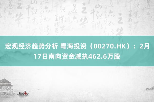 宏观经济趋势分析 粤海投资（00270.HK）：2月17日南向资金减执462.6万股