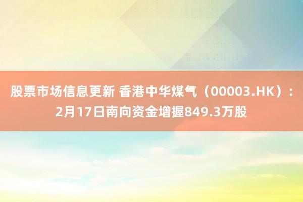 股票市场信息更新 香港中华煤气（00003.HK）：2月17日南向资金增握849.3万股