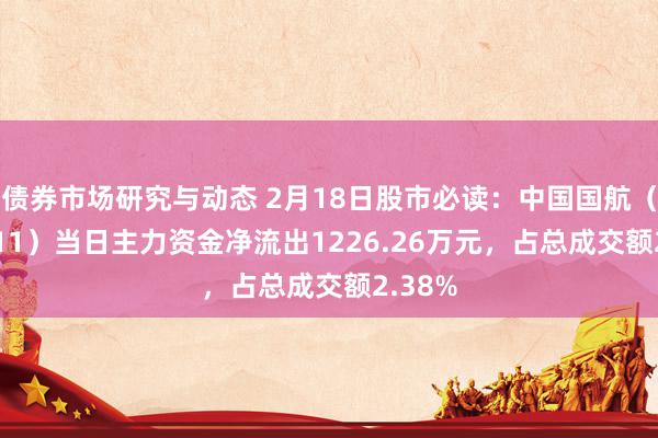 债券市场研究与动态 2月18日股市必读：中国国航（601111）当日主力资金净流出1226.26万元，占总成交额2.38%