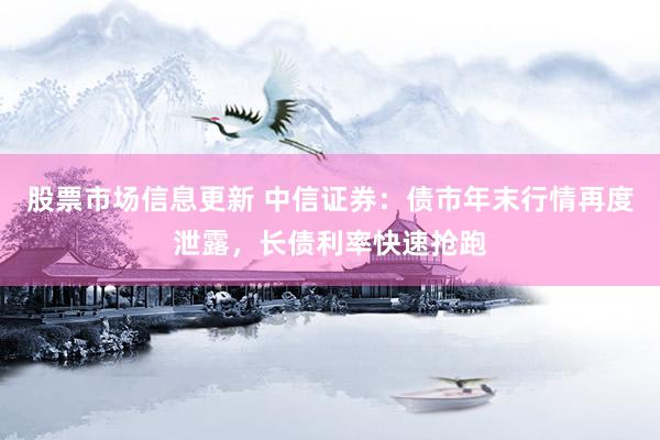 股票市场信息更新 中信证券：债市年末行情再度泄露，长债利率快速抢跑