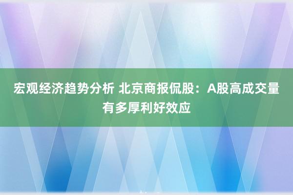 宏观经济趋势分析 北京商报侃股：A股高成交量有多厚利好效应