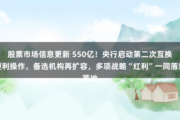 股票市场信息更新 550亿！央行启动第二次互换便利操作，备选机构再扩容，多项战略“红利”一同落地