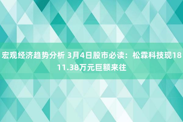 宏观经济趋势分析 3月4日股市必读：松霖科技现1811.38万元巨额来往