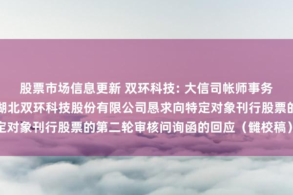 股票市场信息更新 双环科技: 大信司帐师事务所（特地平时搭伙）对湖北双环科技股份有限公司恳求向特定对象刊行股票的第二轮审核问询函的回应（雠校稿）本体摘抄