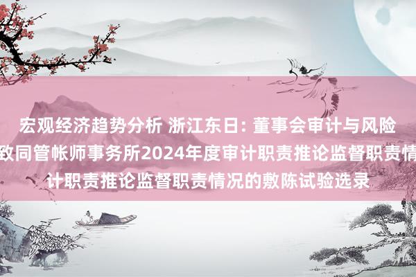 宏观经济趋势分析 浙江东日: 董事会审计与风险料理委员会对于对致同管帐师事务所2024年度审计职责推论监督职责情况的敷陈试验选录