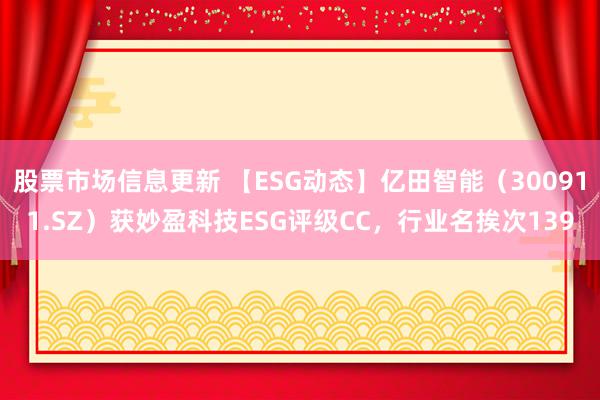 股票市场信息更新 【ESG动态】亿田智能（300911.SZ）获妙盈科技ESG评级CC，行业名挨次139