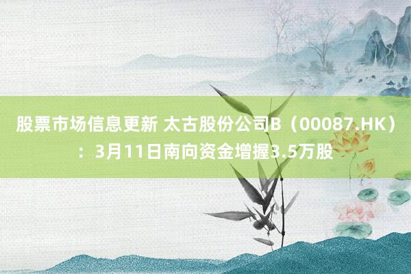 股票市场信息更新 太古股份公司B（00087.HK）：3月11日南向资金增握3.5万股