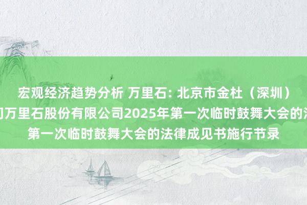 宏观经济趋势分析 万里石: 北京市金杜（深圳）讼师事务所对于厦门万里石股份有限公司2025年第一次临时鼓舞大会的法律成见书施行节录